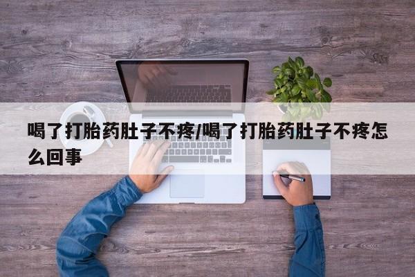 流产药怎么买喝了打胎药肚子不疼/喝了打胎药肚子不疼怎么回事