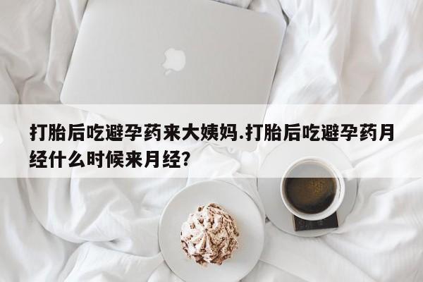 流产药怎么买打胎后吃避孕药来大姨妈.打胎后吃避孕药月经什么时候来月经？
