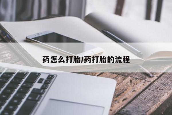流产药怎么买药怎么打胎/药打胎的流程