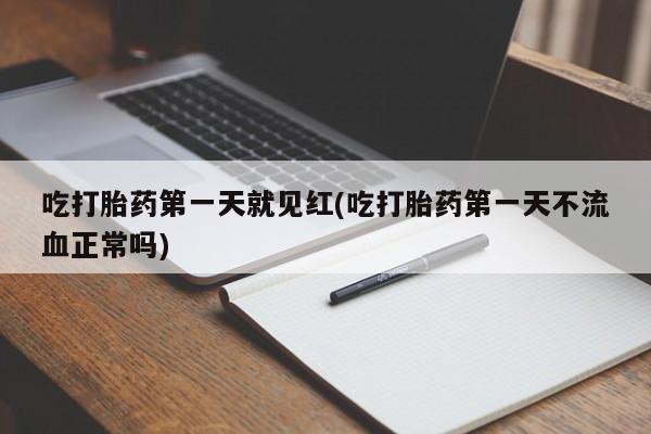 流产药怎么买吃打胎药第一天就见红(吃打胎药第一天不流血正常吗)