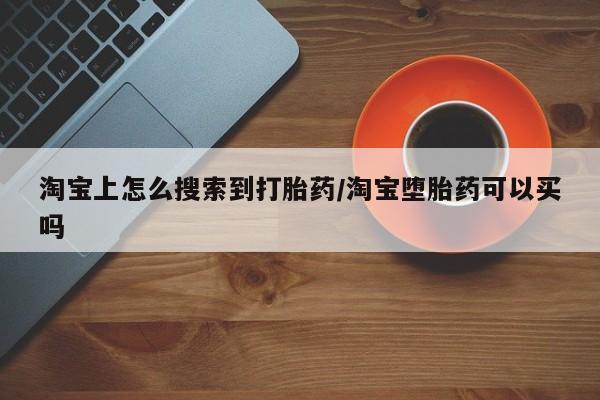 流产药怎么买淘宝上怎么搜索到打胎药/淘宝堕胎药可以买吗