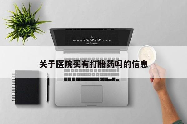流产药怎么买关于医院买有打胎药吗的信息