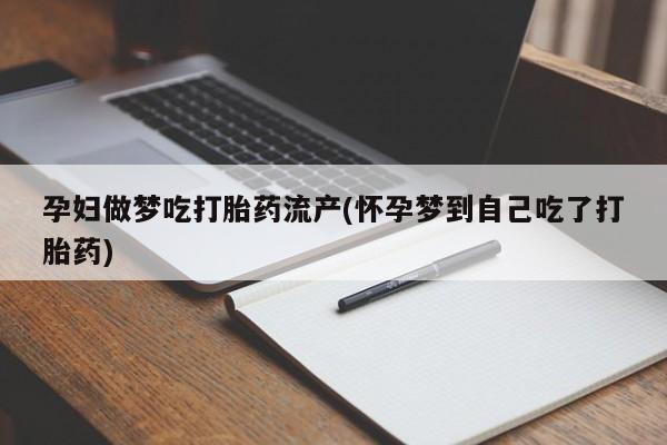 流产药怎么买孕妇做梦吃打胎药流产(怀孕梦到自己吃了打胎药)