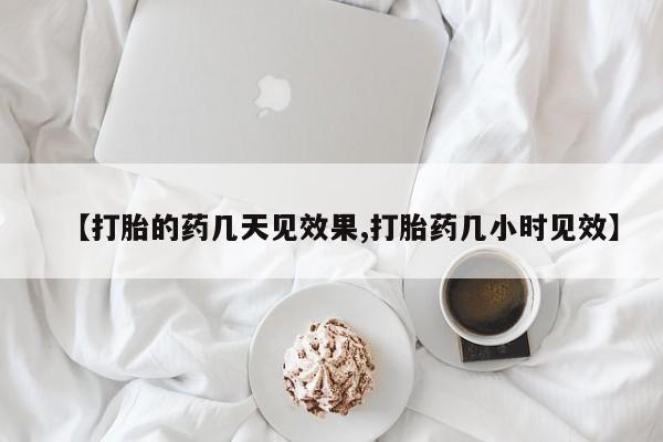 流产药怎么买【打胎的药几天见效果,打胎药几小时见效】