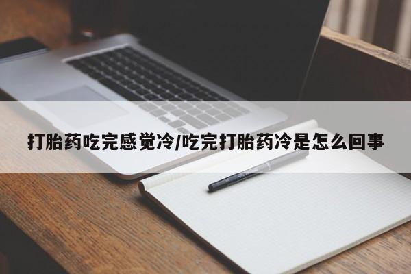 流产药怎么买打胎药吃完感觉冷/吃完打胎药冷是怎么回事