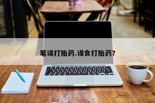 流产药怎么买笔误打胎药.误食打胎药？
