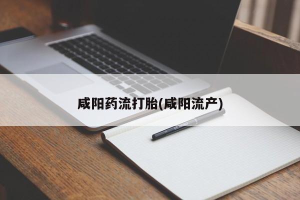 流产药怎么买咸阳药流打胎(咸阳流产)