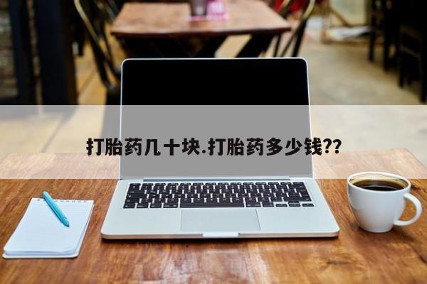 流产药怎么买打胎药几十块.打胎药多少钱?？