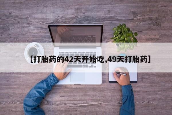 流产药怎么买【打胎药的42天开始吃,49天打胎药】