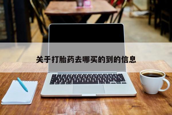 流产药怎么买关于打胎药去哪买的到的信息