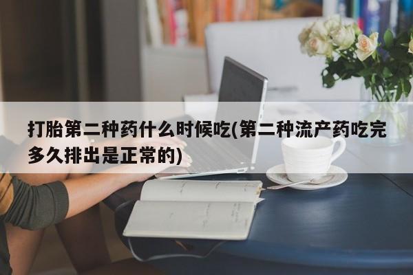 流产药怎么买打胎第二种药什么时候吃(第二种流产药吃完多久排出是正常的)
