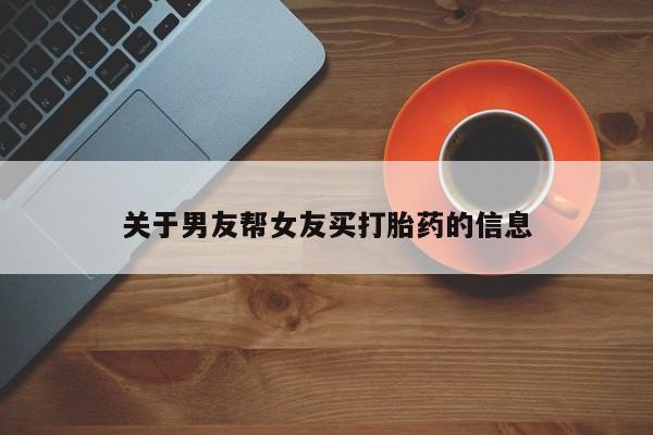 流产药怎么买关于男友帮女友买打胎药的信息
