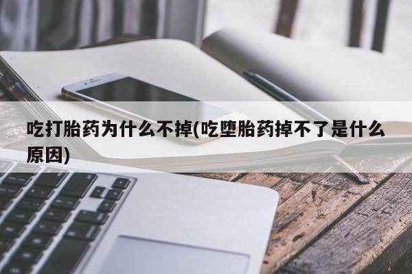 流产药怎么买吃打胎药为什么不掉(吃堕胎药掉不了是什么原因)