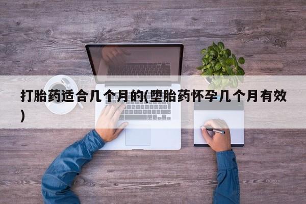 流产药怎么买打胎药适合几个月的(堕胎药怀孕几个月有效)