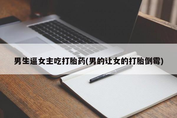 流产药怎么买男生逼女主吃打胎药(男的让女的打胎倒霉)