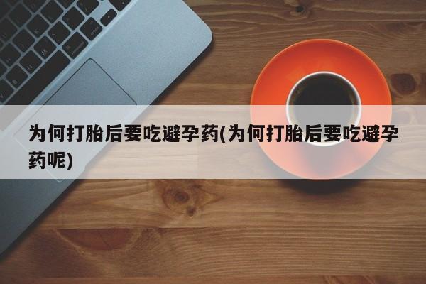 流产药怎么买为何打胎后要吃避孕药(为何打胎后要吃避孕药呢)
