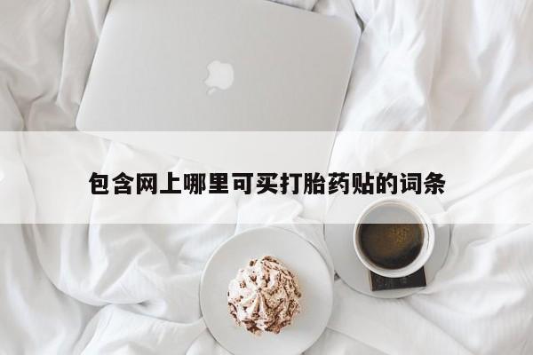 流产药怎么买包含网上哪里可买打胎药贴的词条
