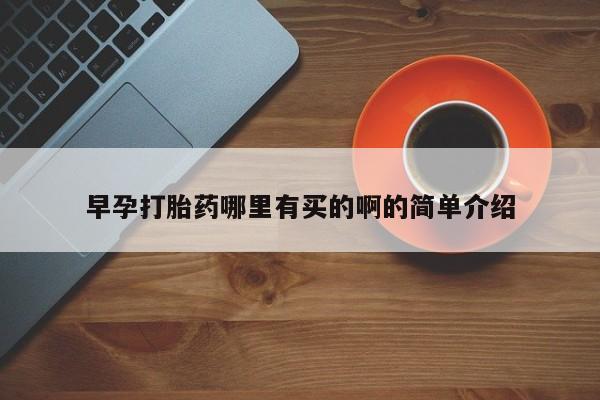 流产药怎么买早孕打胎药哪里有买的啊的简单介绍