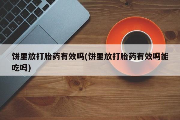 流产药怎么买饼里放打胎药有效吗(饼里放打胎药有效吗能吃吗)