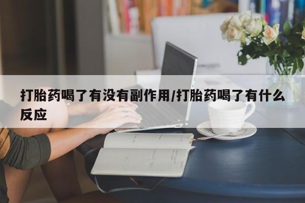 流产药怎么买打胎药喝了有没有副作用/打胎药喝了有什么反应