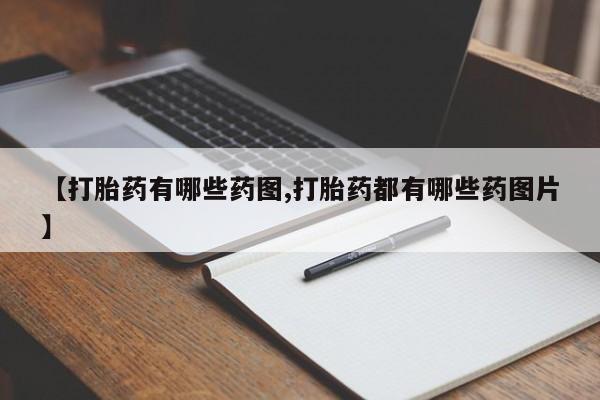 流产药怎么买【打胎药有哪些药图,打胎药都有哪些药图片】
