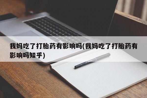 流产药怎么买我妈吃了打胎药有影响吗(我妈吃了打胎药有影响吗知乎)