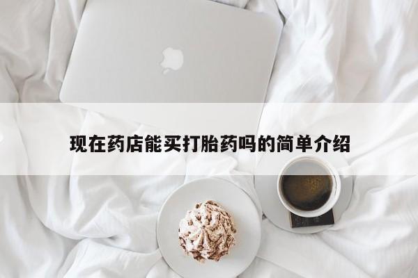 流产药怎么买现在药店能买打胎药吗的简单介绍