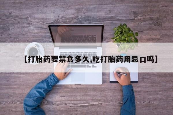 流产药怎么买【打胎药要禁食多久,吃打胎药用忌口吗】