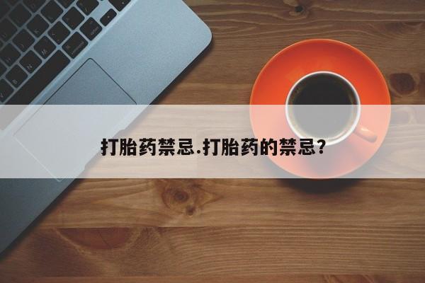 流产药怎么买打胎药禁忌.打胎药的禁忌？
