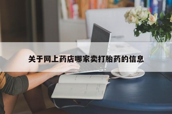 流产药怎么买关于网上药店哪家卖打胎药的信息