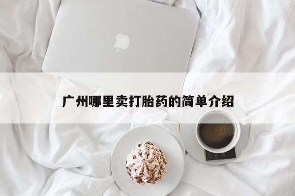 流产药怎么买广州哪里卖打胎药的简单介绍