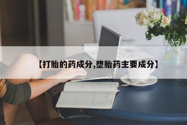 流产药怎么买【打胎的药成分,堕胎药主要成分】