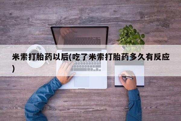 流产药怎么买米索打胎药以后(吃了米索打胎药多久有反应)
