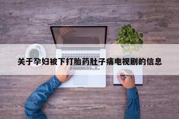 流产药怎么买关于孕妇被下打胎药肚子痛电视剧的信息