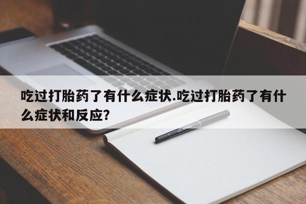 流产药怎么买吃过打胎药了有什么症状.吃过打胎药了有什么症状和反应？