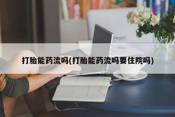 流产药怎么买打胎能药流吗(打胎能药流吗要住院吗)