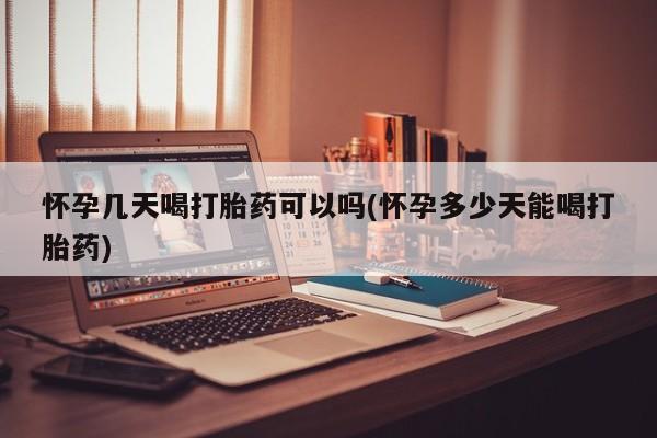 流产药怎么买怀孕几天喝打胎药可以吗(怀孕多少天能喝打胎药)