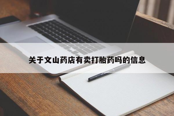 流产药怎么买关于文山药店有卖打胎药吗的信息