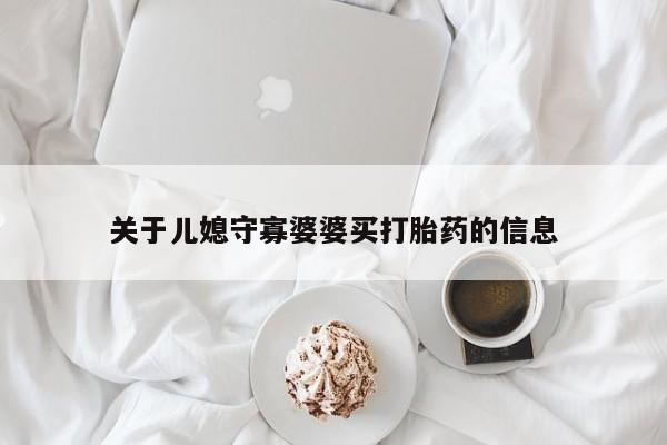 流产药怎么买关于儿媳守寡婆婆买打胎药的信息
