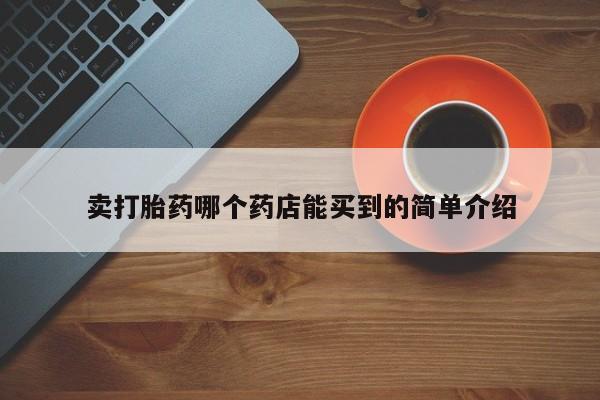 流产药怎么买卖打胎药哪个药店能买到的简单介绍