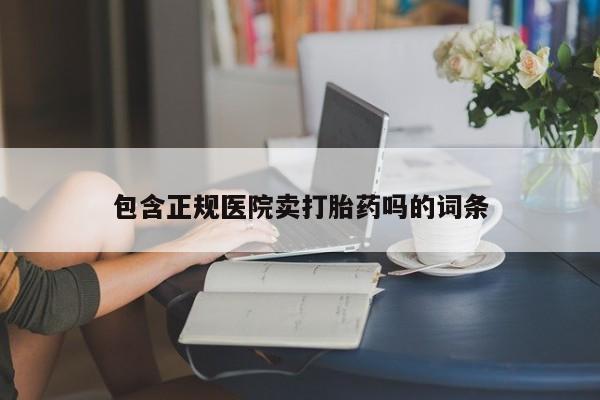 流产药怎么买包含正规医院卖打胎药吗的词条
