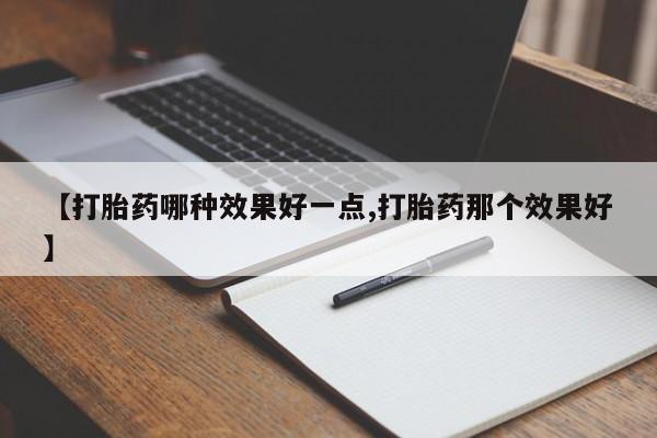 流产药怎么买【打胎药哪种效果好一点,打胎药那个效果好】
