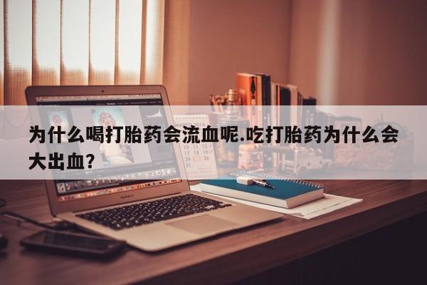 流产药怎么买为什么喝打胎药会流血呢.吃打胎药为什么会大出血？
