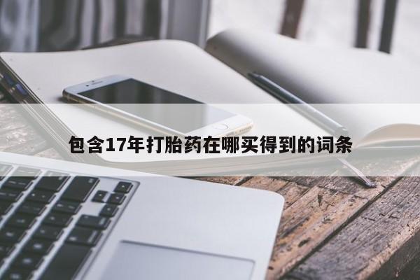 流产药怎么买包含17年打胎药在哪买得到的词条
