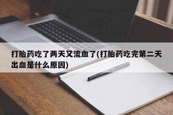 流产药怎么买打胎药吃了两天又流血了(打胎药吃完第二天出血是什么原因)