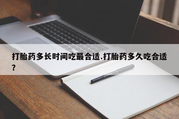 流产药怎么买打胎药多长时间吃最合适.打胎药多久吃合适？