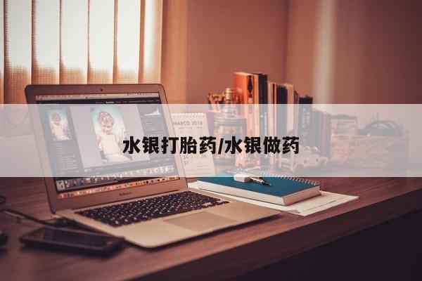 流产药怎么买水银打胎药/水银做药