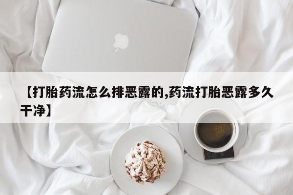 流产药怎么买【打胎药流怎么排恶露的,药流打胎恶露多久干净】