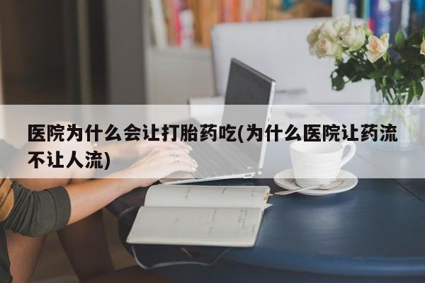 流产药怎么买医院为什么会让打胎药吃(为什么医院让药流不让人流)