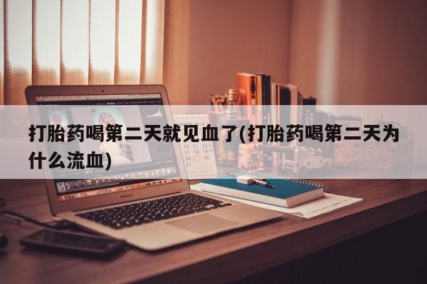 流产药怎么买打胎药喝第二天就见血了(打胎药喝第二天为什么流血)